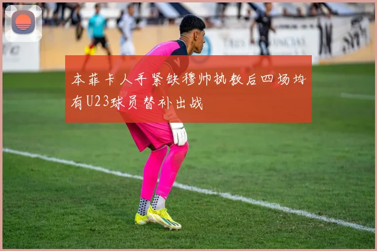 本菲卡人手紧缺穆帅执教后四场均有U23球员替补出战
