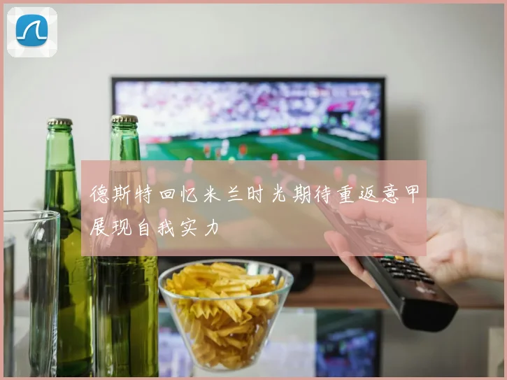 德斯特回忆米兰时光期待重返意甲展现自我实力