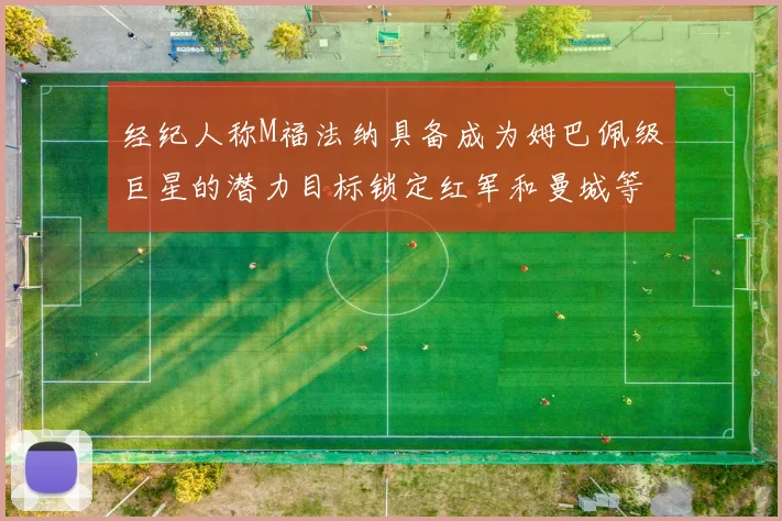 经纪人称M福法纳具备成为姆巴佩级巨星的潜力目标锁定红军和曼城等豪门