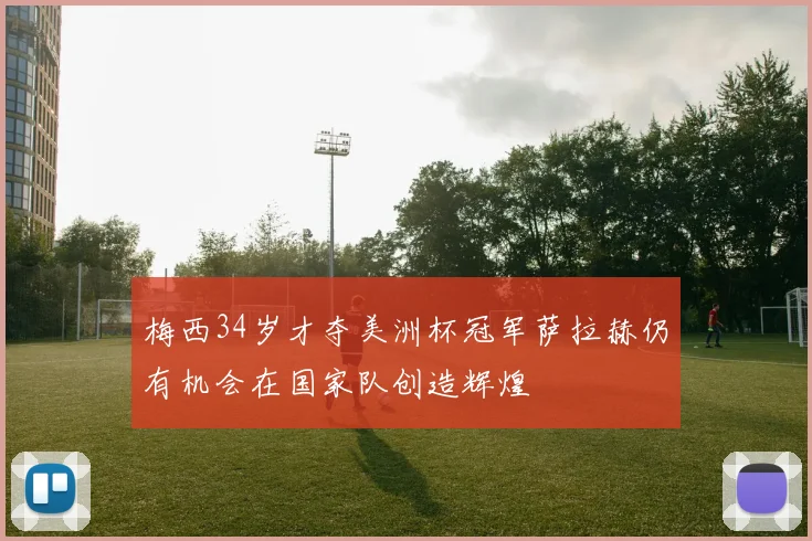 梅西34岁才夺美洲杯冠军萨拉赫仍有机会在国家队创造辉煌