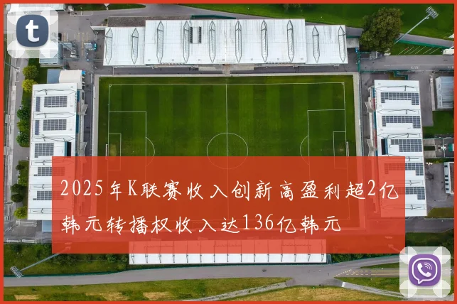 2025年K联赛收入创新高盈利超2亿韩元转播权收入达136亿韩元