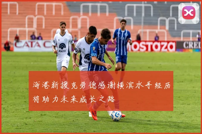 海港新援克劳德感谢横滨水手经历将助力未来成长之路
