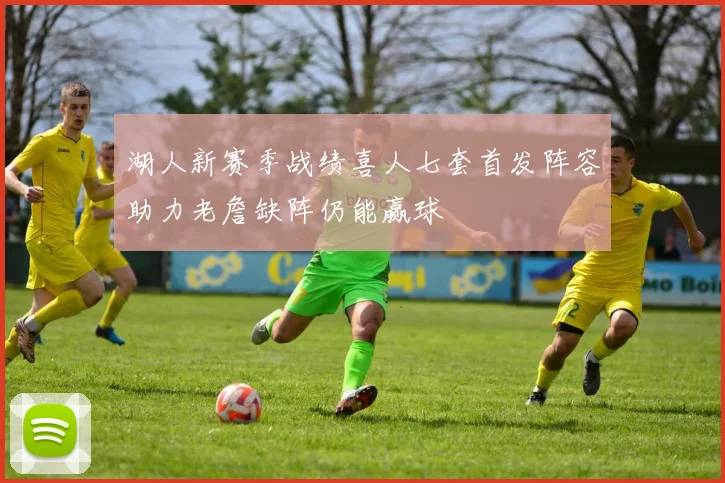 湖人新赛季战绩喜人七套首发阵容助力老詹缺阵仍能赢球