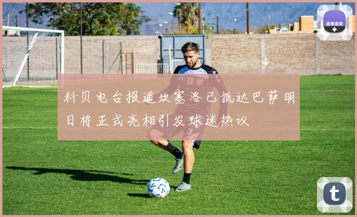 科贝电台报道坎塞洛已抵达巴萨明日将正式亮相引发球迷热议