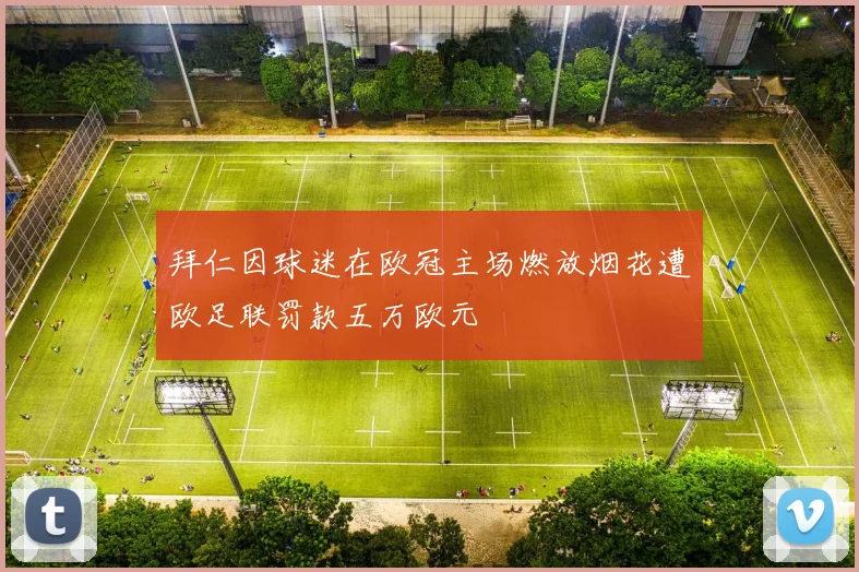 拜仁因球迷在欧冠主场燃放烟花遭欧足联罚款五万欧元