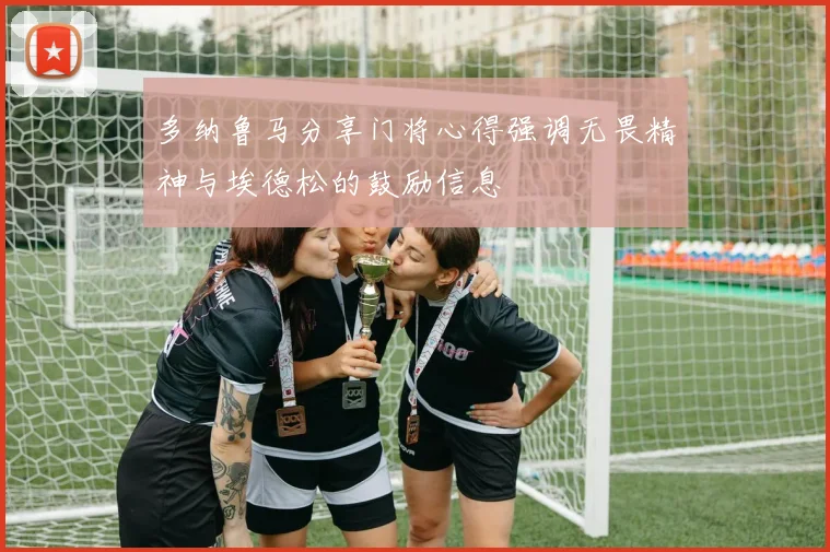 多纳鲁马分享门将心得强调无畏精神与埃德松的鼓励信息